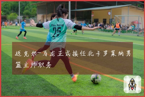 迈克尔-马龙正式接任北卡罗莱纳男篮主帅职务