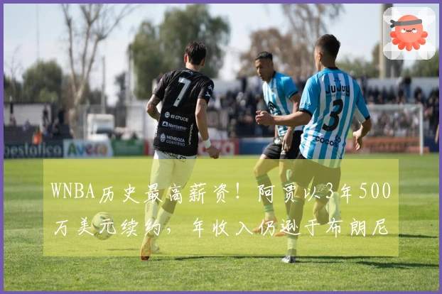WNBA历史最高薪资！阿贾以3年500万美元续约，年收入仍逊于布朗尼