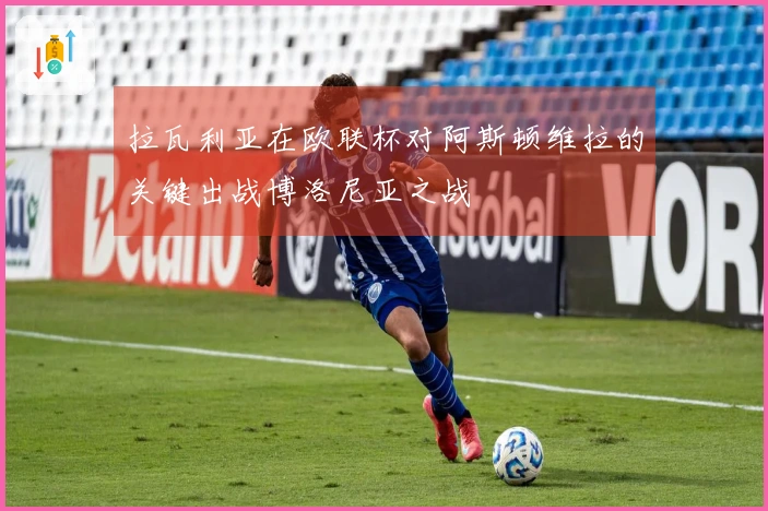 拉瓦利亚在欧联杯对阿斯顿维拉的关键出战博洛尼亚之战